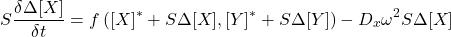 \[S\dfrac{\delta\Delta[X]}{\delta t}= f\left([X]^*+S\Delta[X],[Y]^*+S\Delta[Y]\right) - D_x \omega^2 S \Delta[X] \]